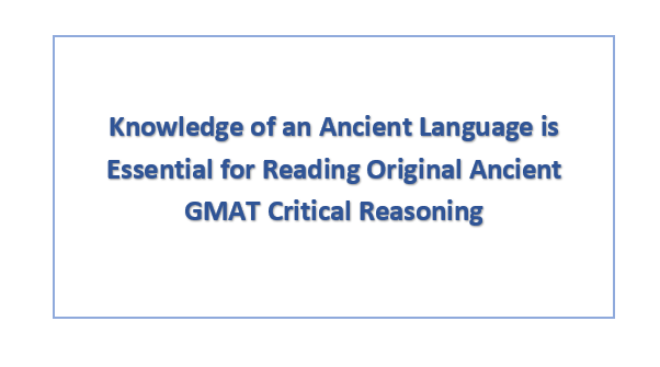 Knowledge of an Ancient Language is Essential for Reading Original Ancient GMAT Critical Reasoning